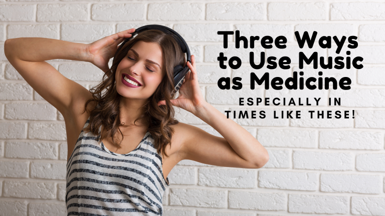 3 Ways to Use Music as Medicine ESPECIALLY in Times Like These!